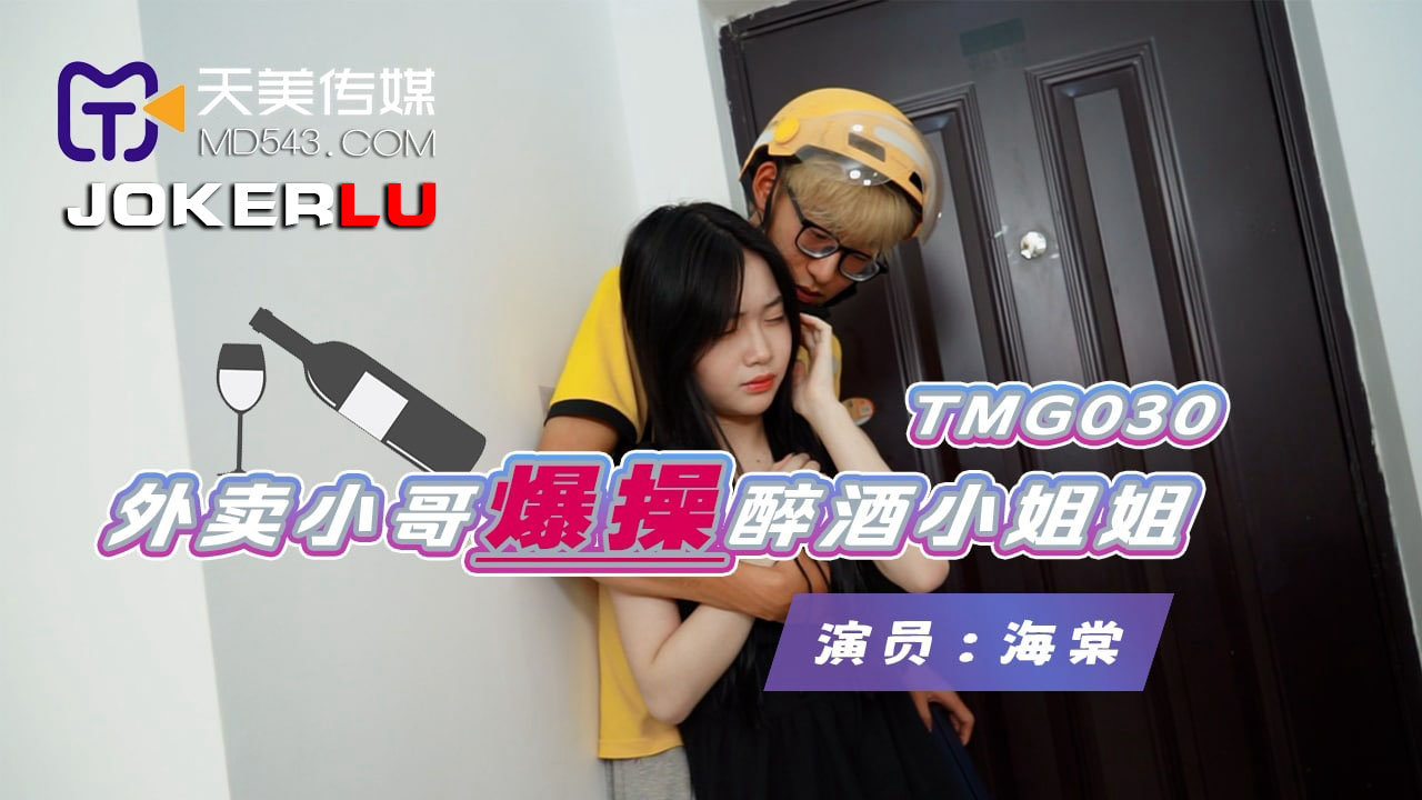 天美传媒.TMG030.海棠.外卖小哥爆操醉酒小姐姐