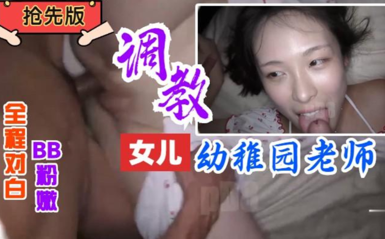 【完整版】调教女儿幼儿园女老师，全程对白BB粉嫩