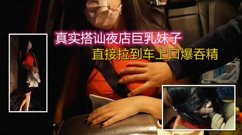 开跑车搭讪巨乳妹子，套路成功直接上=车上口爆吞精